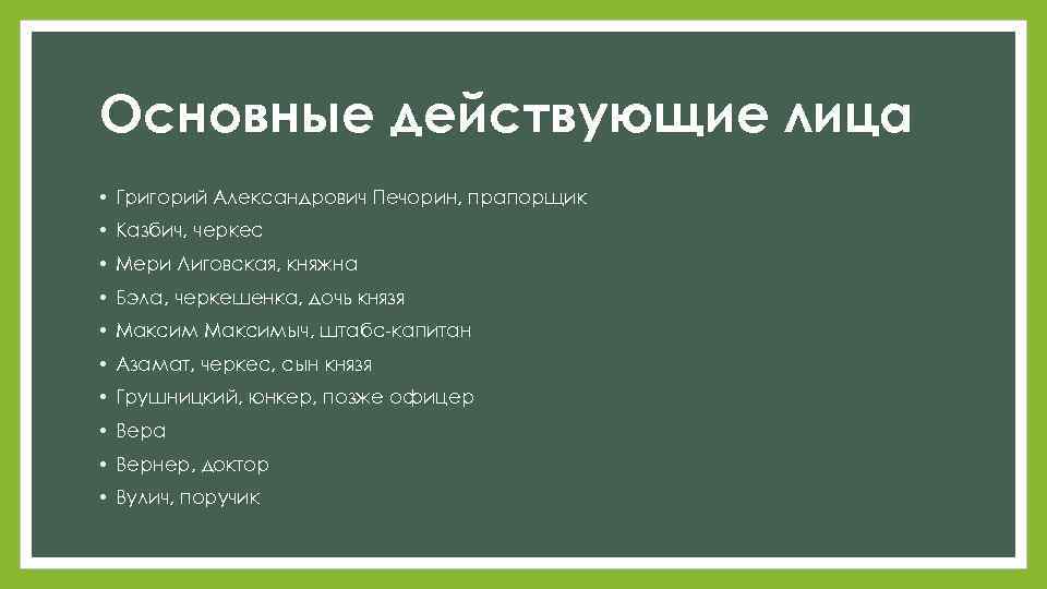 Основные действующие лица • Григорий Александрович Печорин, прапорщик • Казбич, черкес • Мери Лиговская,