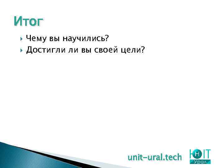 Итог Чему вы научились? Достигли ли вы своей цели? unit-ural. tech 