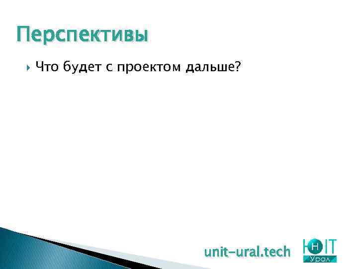 Перспективы Что будет с проектом дальше? unit-ural. tech 