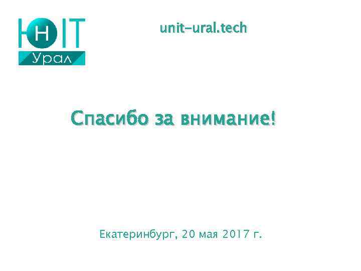 unit-ural. tech Спасибо за внимание! Екатеринбург, 20 мая 2017 г. 