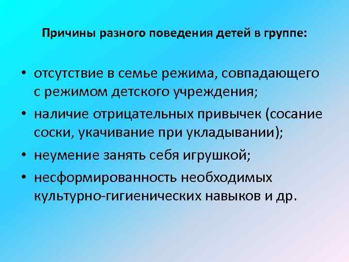 Причины разного поведения детей в группе: • отсутствие в семье режима, совпадающего с режимом