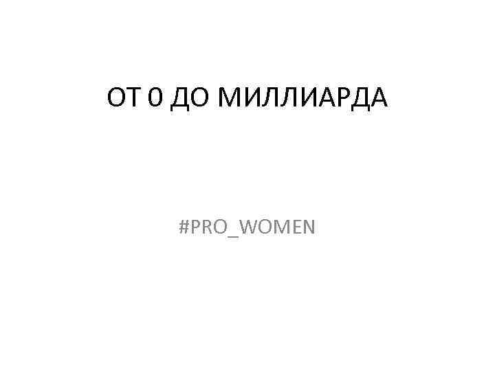 ОТ 0 ДО МИЛЛИАРДА #PRO_WOMEN 