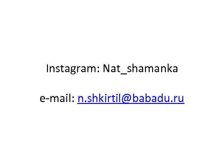 Instagram: Nat_shamanka e-mail: n. shkirtil@babadu. ru 