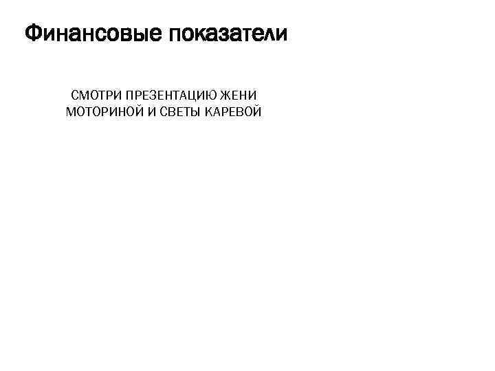 Финансовые показатели СМОТРИ ПРЕЗЕНТАЦИЮ ЖЕНИ МОТОРИНОЙ И СВЕТЫ КАРЕВОЙ 