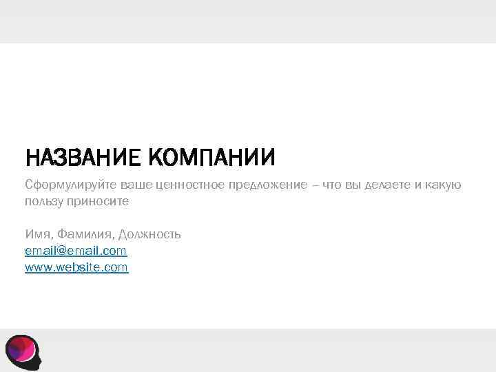 НАЗВАНИЕ КОМПАНИИ Сформулируйте ваше ценностное предложение – что вы делаете и какую пользу приносите
