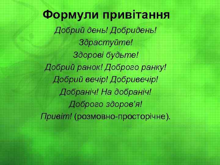 Формули привітання Добрий день! Добридень! Здрастуйте! Здорові будьте! Добрий ранок! Доброго ранку! Добрий вечір!