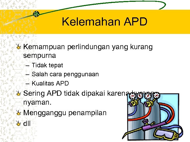 Kelemahan APD Kemampuan perlindungan yang kurang sempurna – Tidak tepat – Salah cara penggunaan