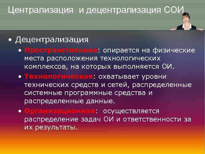 Централизация и децентрализация СОИ • Децентрализация • Пространственная: опирается на физические места расположения технологических