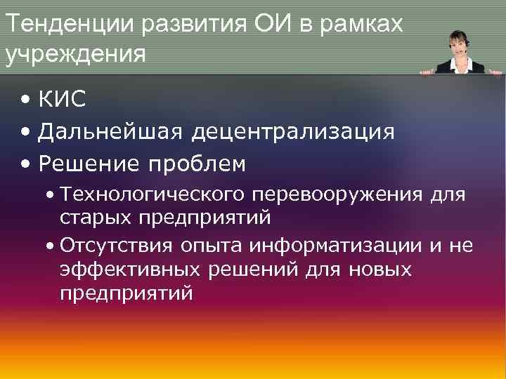 Тенденции развития ОИ в рамках учреждения • КИС • Дальнейшая децентрализация • Решение проблем