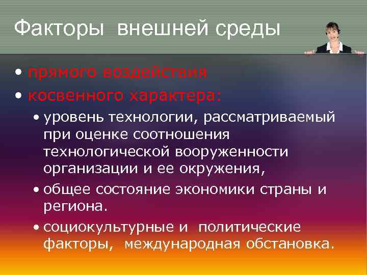 Факторы внешней среды • прямого воздействия • косвенного характера: • уровень технологии, рассматриваемый при