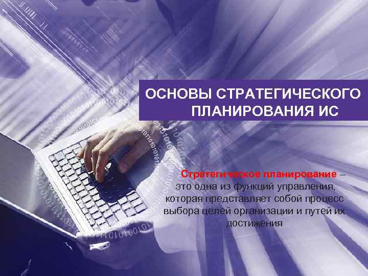 ОСНОВЫ СТРАТЕГИЧЕСКОГО ПЛАНИРОВАНИЯ ИС Стратегическое планирование – это одна из функций управления, которая представляет