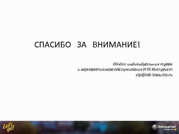 СПАСИБО ЗА ВНИМАНИЕ! Отдел индивидуальных туров и корпоративного обслуживания НТК Интурист vip@ntk-intourist. ru 