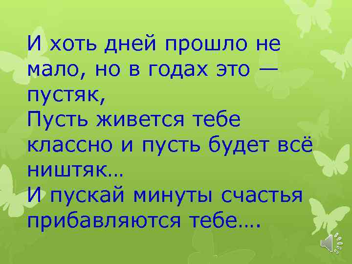 И хоть дней прошло не мало, но в годах это — пустяк, Пусть живется