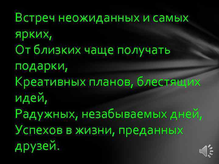 Встреч неожиданных и самых ярких, От близких чаще получать подарки, Креативных планов, блестящих идей,