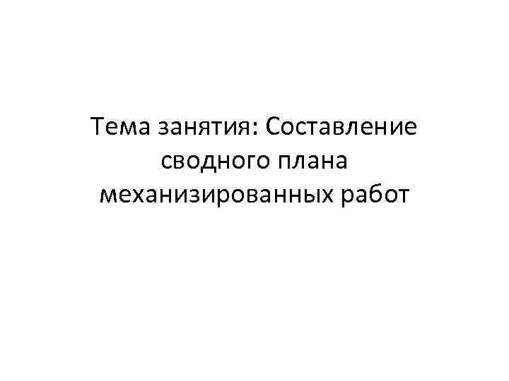 Тема занятия: Составление сводного плана механизированных работ 