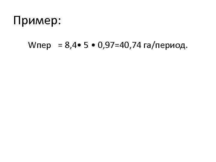 Пример: Wпер = 8, 4 • 5 • 0, 97=40, 74 га/период. 