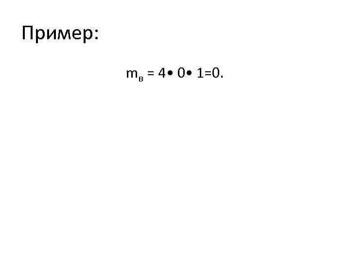 Пример: mв = 4 • 0 • 1=0. 