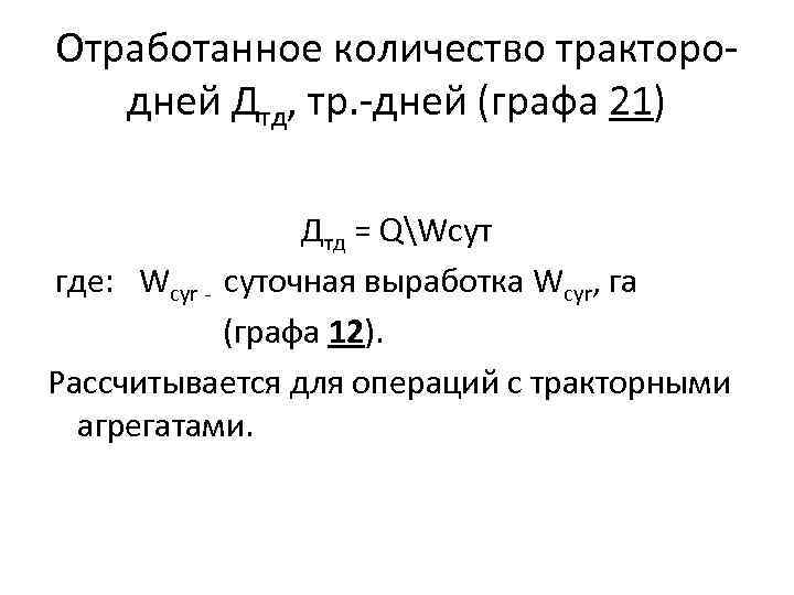 Отработанное количество тракторо дней Дтд, тр. дней (графа 21) Дтд = QWсут где: Wcyr