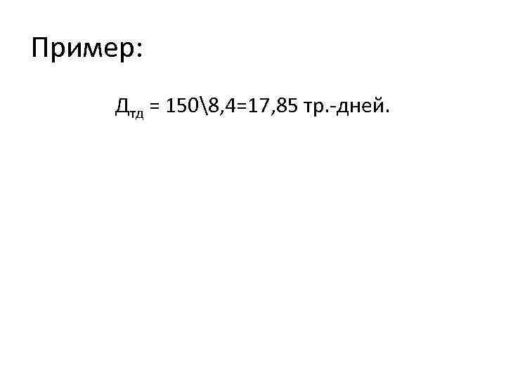 Пример: Дтд = 1508, 4=17, 85 тр. дней. 