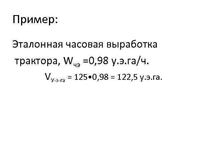 Пример: Эталонная часовая выработка трактора, Wчэ =0, 98 у. э. га/ч. VУ э га