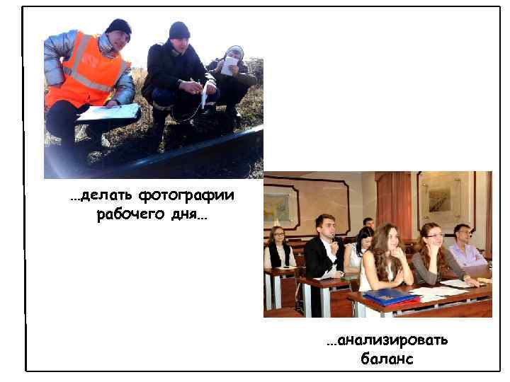 …делать фотографии рабочего дня… …анализировать баланс 