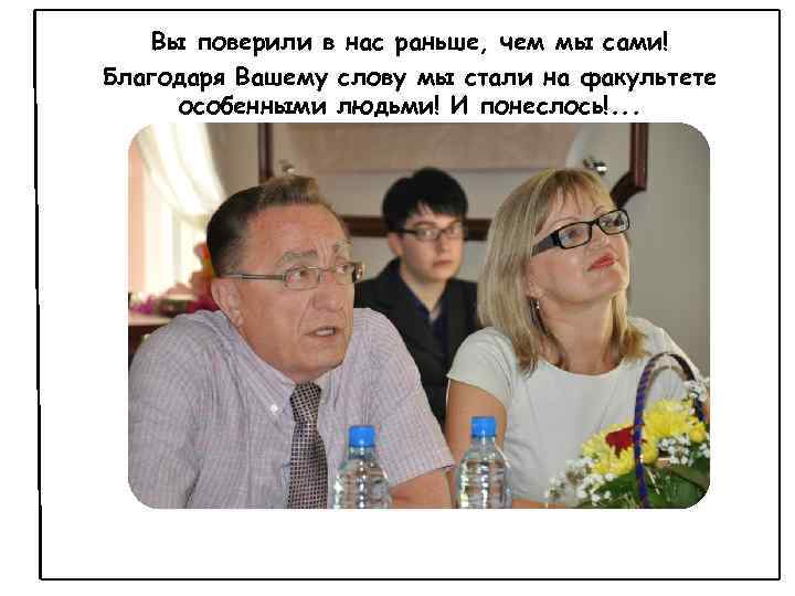 Вы поверили в нас раньше, чем мы сами! Благодаря Вашему слову мы стали на