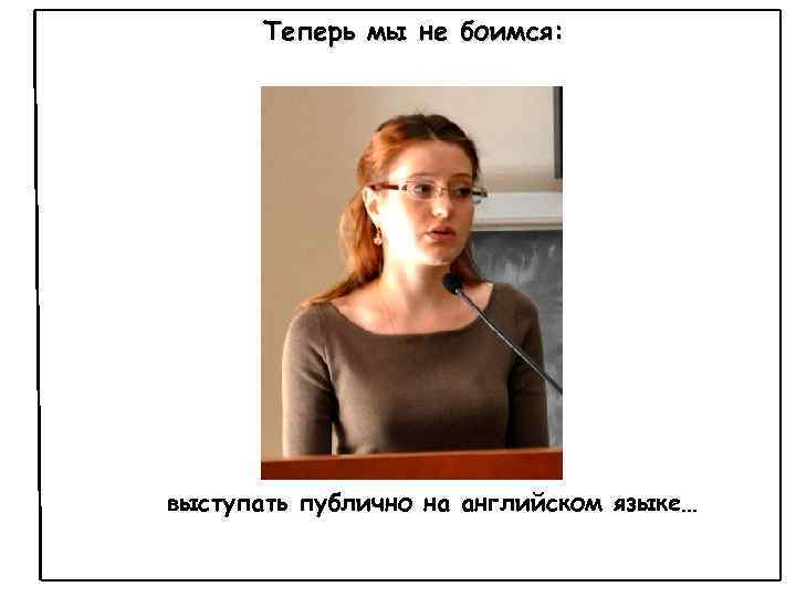 Теперь мы не боимся: выступать публично на английском языке… 