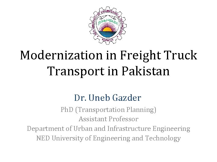 Modernization in Freight Truck Transport in Pakistan Dr. Uneb Gazder Ph. D (Transportation Planning)