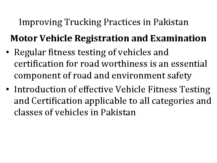  Improving Trucking Practices in Pakistan Motor Vehicle Registration and Examination • Regular fitness
