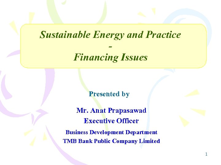 Sustainable Energy and Practice Financing Issues Presented by Mr. Anat Prapasawad Executive Officer Business