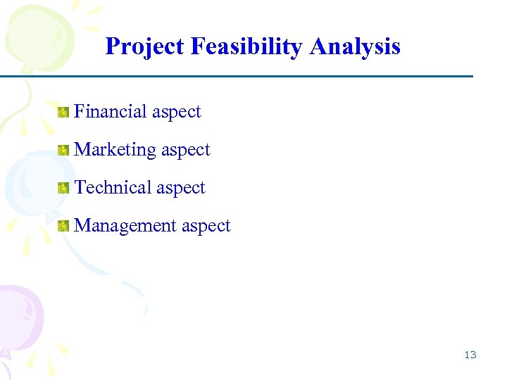 Project Feasibility Analysis Financial aspect Marketing aspect Technical aspect Management aspect 13 