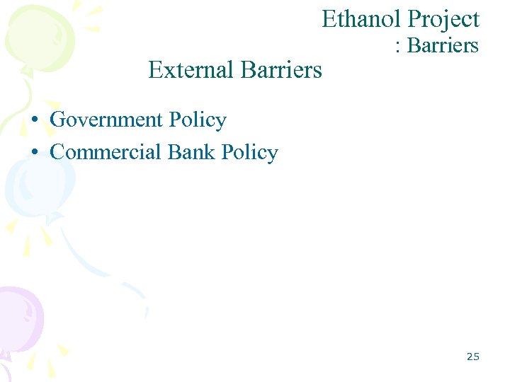 Ethanol Project External Barriers : Barriers • Government Policy • Commercial Bank Policy 25