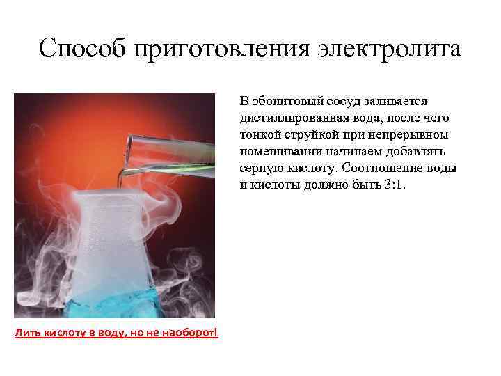 Способ приготовления электролита В эбонитовый сосуд заливается дистиллированная вода, после чего тонкой струйкой при