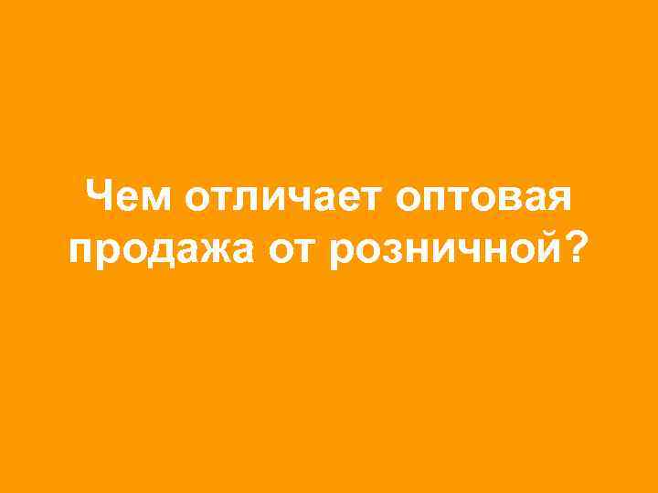 Чем отличает оптовая продажа от розничной? 