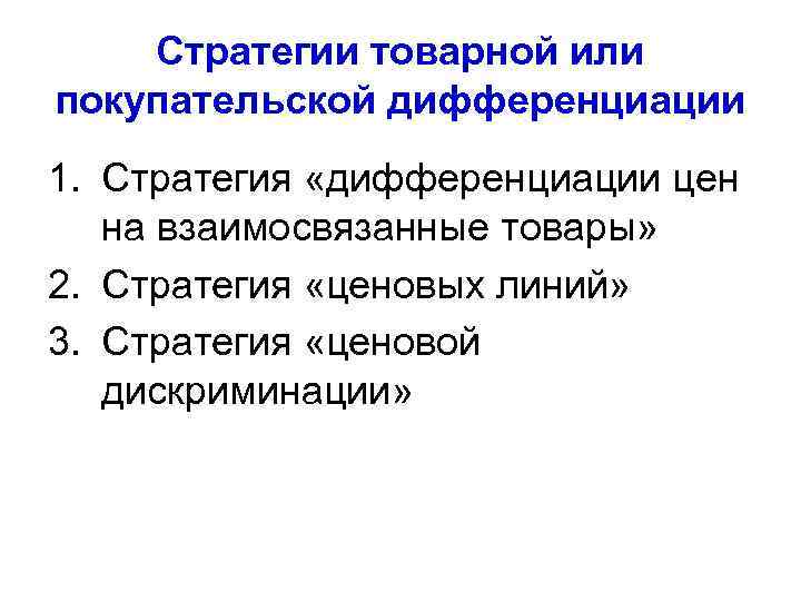 Стратегии товарной или покупательской дифференциации 1. Стратегия «дифференциации цен на взаимосвязанные товары» 2. Стратегия