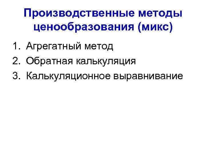 Производственные методы ценообразования (микс) 1. Агрегатный метод 2. Обратная калькуляция 3. Калькуляционное выравнивание 
