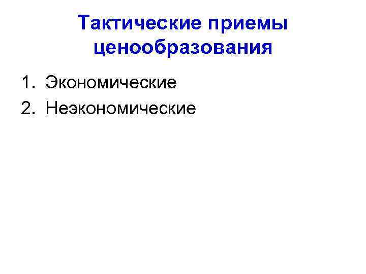 Тактические приемы ценообразования 1. Экономические 2. Неэкономические 