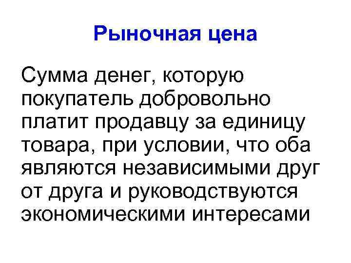 Рыночная цена Сумма денег, которую покупатель добровольно платит продавцу за единицу товара, при условии,