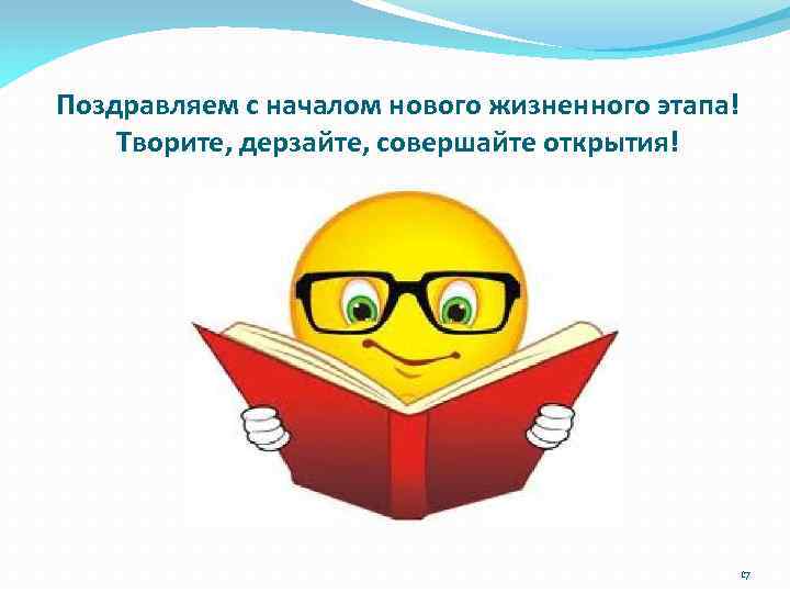 Поздравляем с началом нового жизненного этапа! Творите, дерзайте, совершайте открытия! 17 