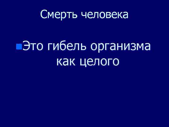 Смерть человека n. Это гибель организма как целого 