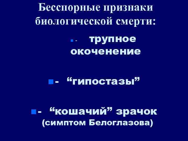 Бесспорные признаки биологической смерти: трупное окоченение n nn- - “гипостазы” “кошачий” зрачок (симптом Белоглазова)