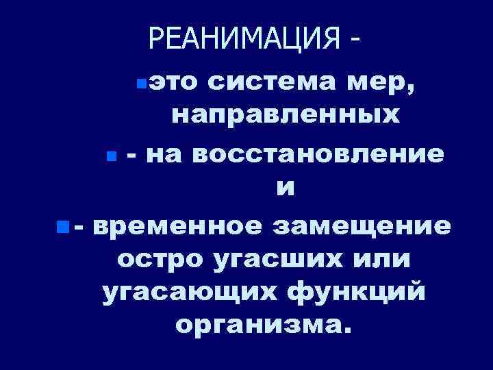 РЕАНИМАЦИЯ это система мер, направленных n - на восстановление и n - временное замещение