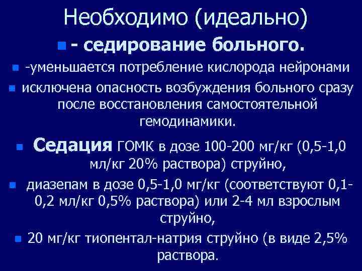 Необходимо (идеально) n - седирование больного. n -уменьшается потребление кислорода нейронами n исключена опасность