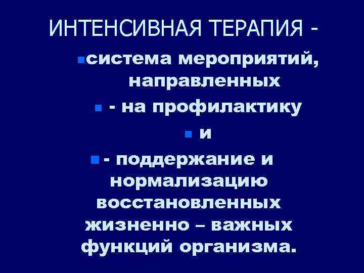 ИНТЕНСИВНАЯ ТЕРАПИЯ система мероприятий, направленных n - на профилактику n и n - поддержание