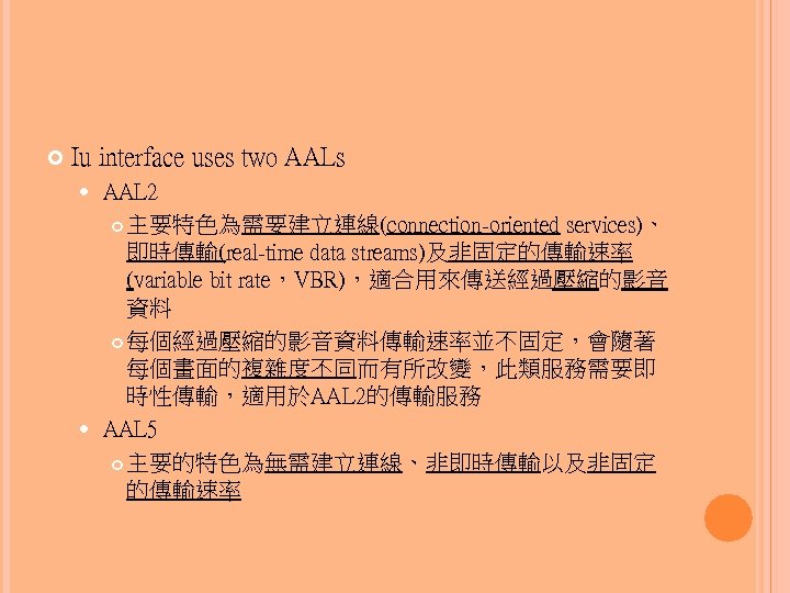  Iu interface uses two AALs AAL 2 主要特色為需要建立連線(connection-oriented services)、 即時傳輸(real-time data streams)及非固定的傳輸速率 (variable