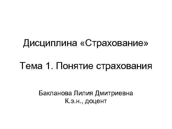 Дисциплина «Страхование» Тема 1. Понятие страхования Бакланова Лилия Дмитриевна К. э. н. , доцент