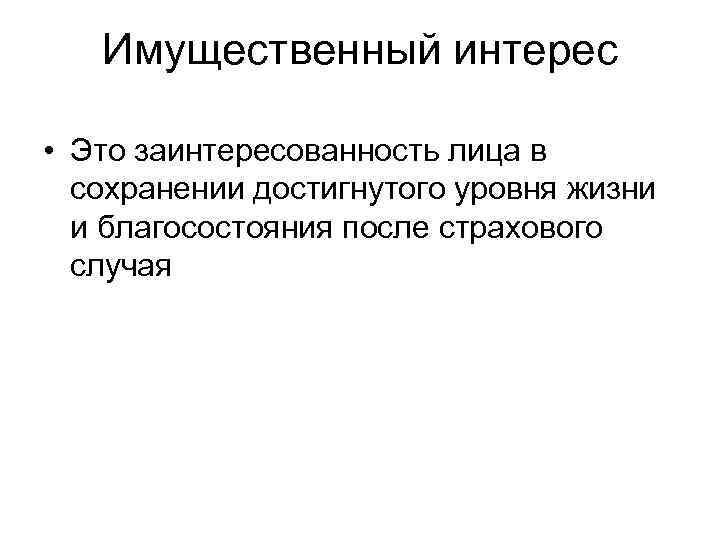 Имущественный интерес • Это заинтересованность лица в сохранении достигнутого уровня жизни и благосостояния после