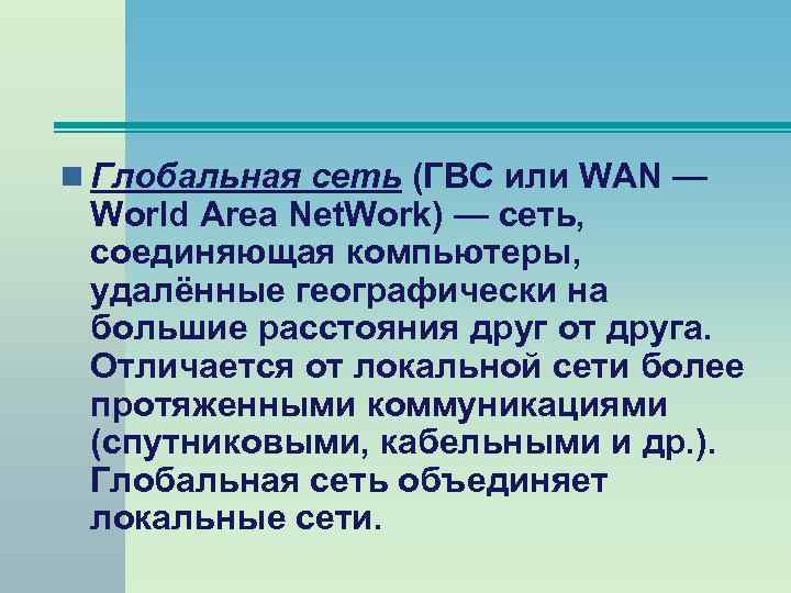 n Глобальная сеть (ГВС или WAN — World Area Net. Work) — сеть, соединяющая