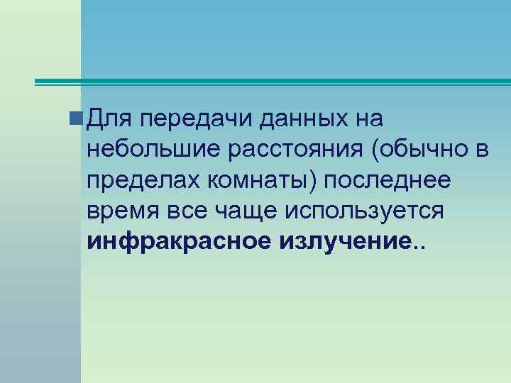 n Для передачи данных на небольшие расстояния (обычно в пределах комнаты) последнее время все