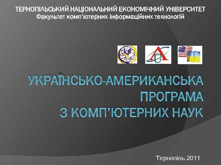ТЕРНОПІЛЬСЬКИЙ НАЦІОНАЛЬНИЙ ЕКОНОМІЧНИЙ УНІВЕРСИТЕТ Факультет комп’ютерних інформаційних технологій УКРАЇНСЬКО-АМЕРИКАНСЬКА ПРОГРАМА З КОМП’ЮТЕРНИХ НАУК Тернопіль